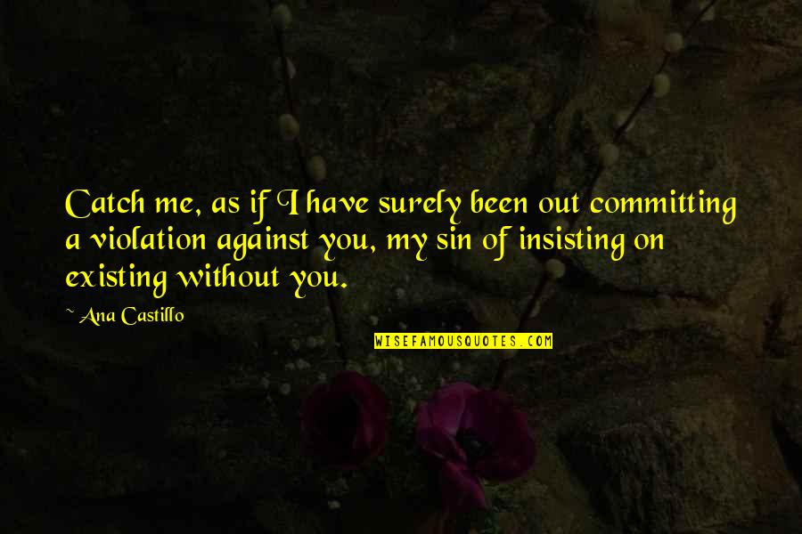 The Bad Side Of Love Quotes By Ana Castillo: Catch me, as if I have surely been