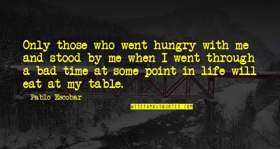 The Bad Times In Life Quotes By Pablo Escobar: Only those who went hungry with me and