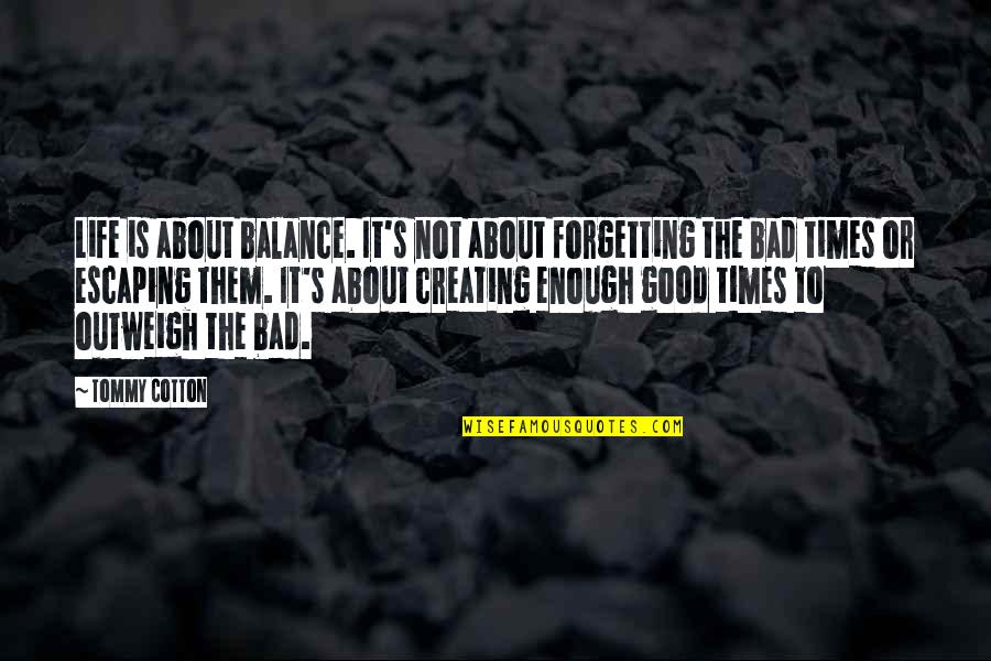 The Bad Times In Life Quotes By Tommy Cotton: Life is about balance. It's not about forgetting