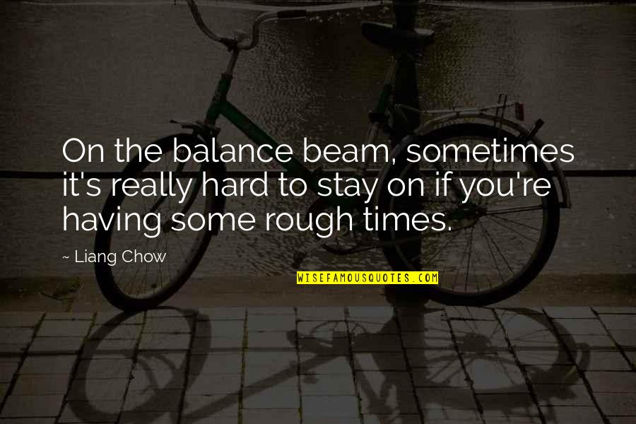 The Balance Beam Quotes By Liang Chow: On the balance beam, sometimes it's really hard