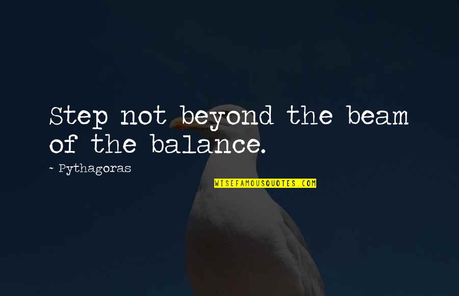 The Balance Beam Quotes By Pythagoras: Step not beyond the beam of the balance.