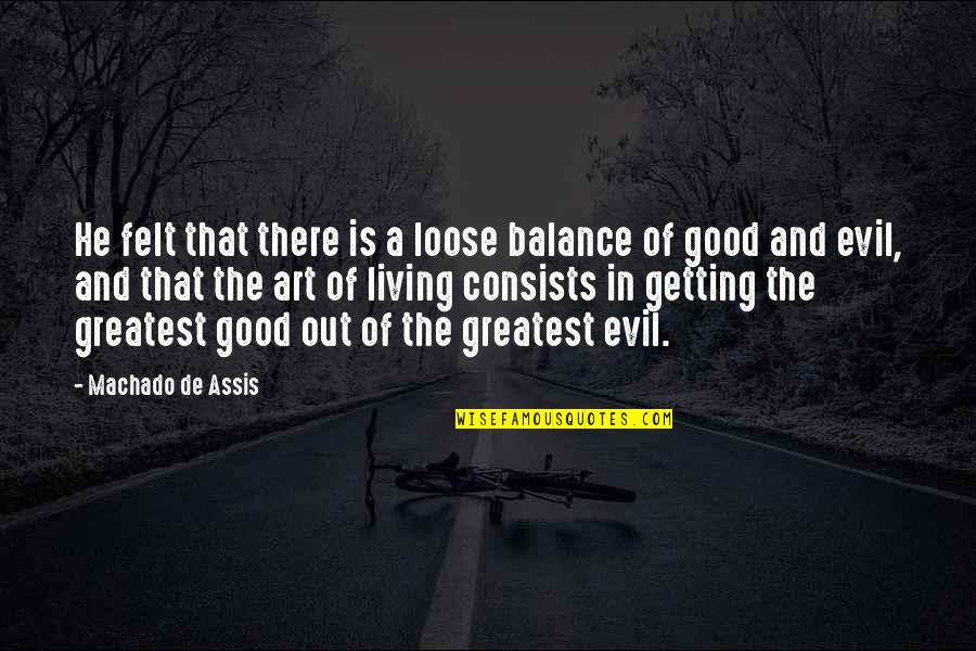 The Balance Of Good And Evil Quotes By Machado De Assis: He felt that there is a loose balance