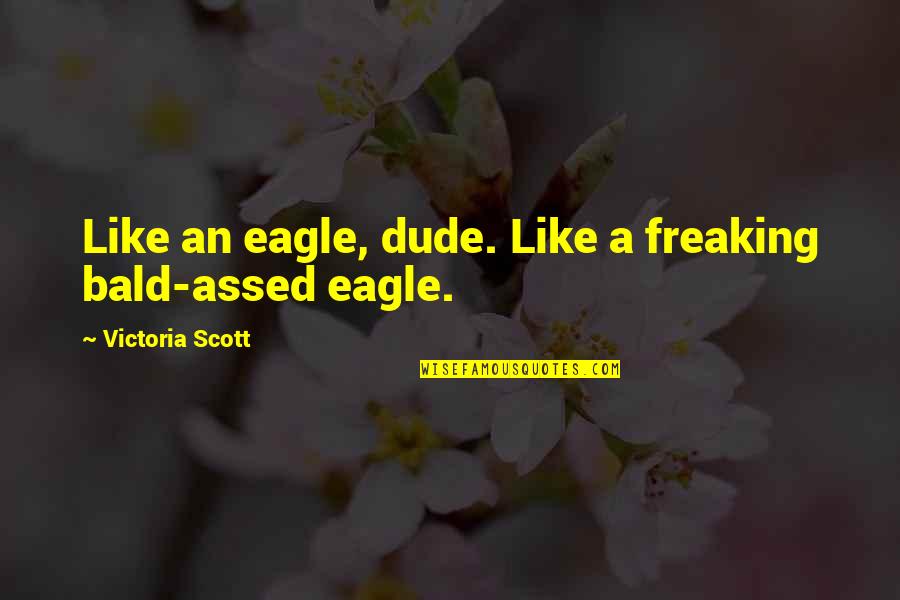 The Bald Eagle Quotes By Victoria Scott: Like an eagle, dude. Like a freaking bald-assed