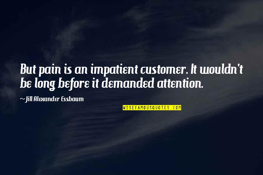 The Balkan Crisis Quotes By Jill Alexander Essbaum: But pain is an impatient customer. It wouldn't