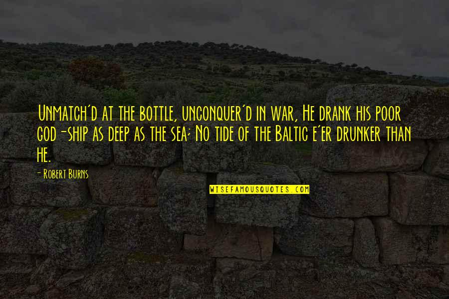 The Baltic Sea Quotes By Robert Burns: Unmatch'd at the bottle, unconquer'd in war, He