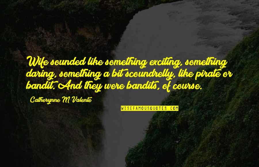 The Bandit Quotes By Catherynne M Valente: Wife sounded like something exciting, something daring, something The Bandit Quotes By Catherynne M Valente: Wife sounded like something exciting, something daring, something