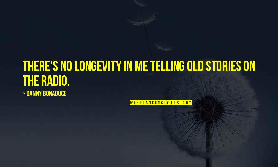 The Bandit Quotes By Danny Bonaduce: There's no longevity in me telling old stories The Bandit Quotes By Danny Bonaduce: There's no longevity in me telling old stories