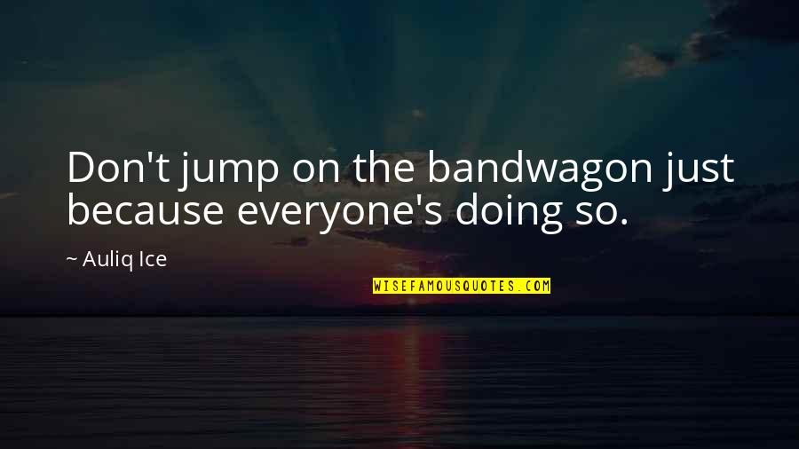 The Bandwagon Quotes By Auliq Ice: Don't jump on the bandwagon just because everyone's