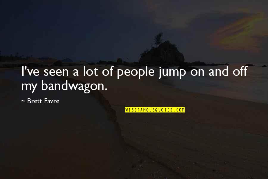The Bandwagon Quotes By Brett Favre: I've seen a lot of people jump on The Bandwagon Quotes By Brett Favre: I've seen a lot of people jump on