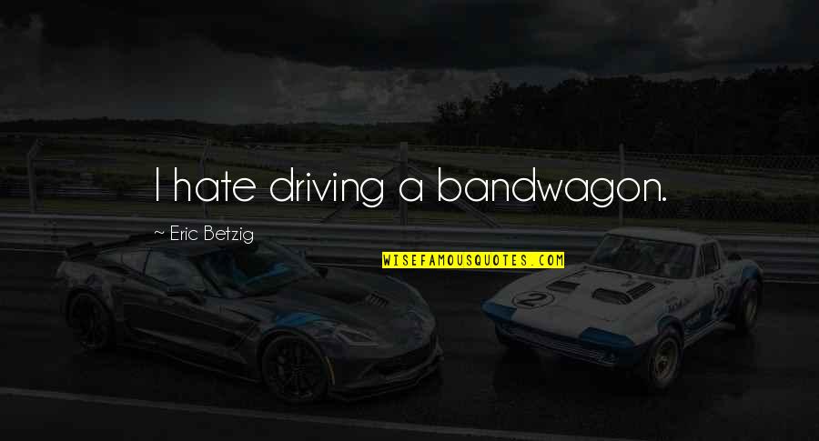 The Bandwagon Quotes By Eric Betzig: I hate driving a bandwagon. The Bandwagon Quotes By Eric Betzig: I hate driving a bandwagon.