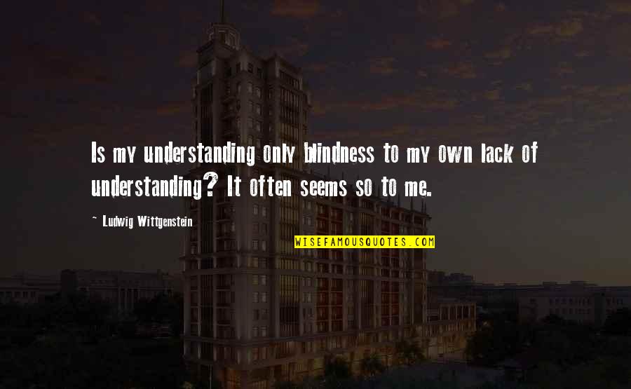 The Bandwagon Quotes By Ludwig Wittgenstein: Is my understanding only blindness to my own The Bandwagon Quotes By Ludwig Wittgenstein: Is my understanding only blindness to my own