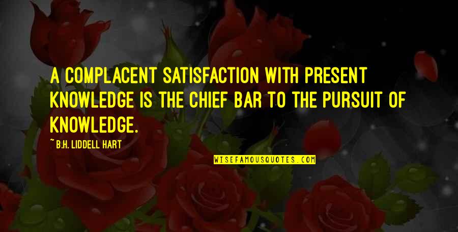 The Bar Quotes By B.H. Liddell Hart: A complacent satisfaction with present knowledge is the