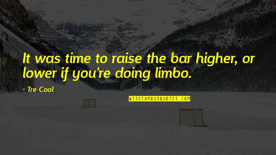 The Bar Quotes By Tre Cool: It was time to raise the bar higher,