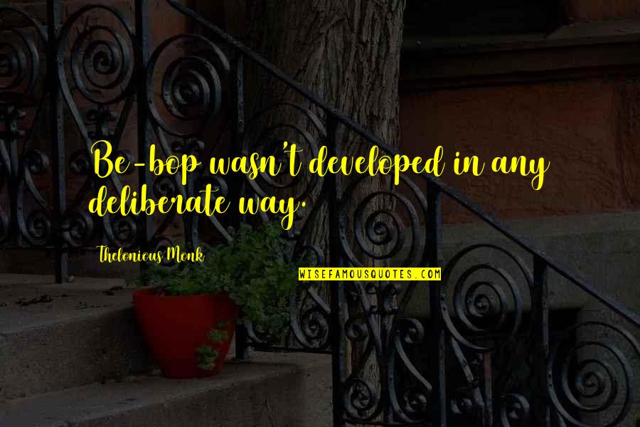 The Bark Magazine Quotes By Thelonious Monk: Be-bop wasn't developed in any deliberate way. The Bark Magazine Quotes By Thelonious Monk: Be-bop wasn't developed in any deliberate way.