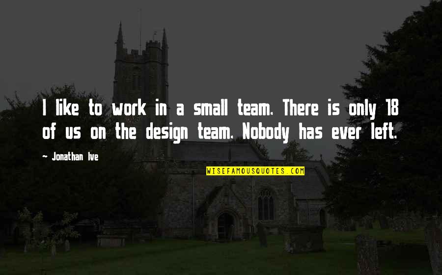 The Baron Next Door Quotes By Jonathan Ive: I like to work in a small team.