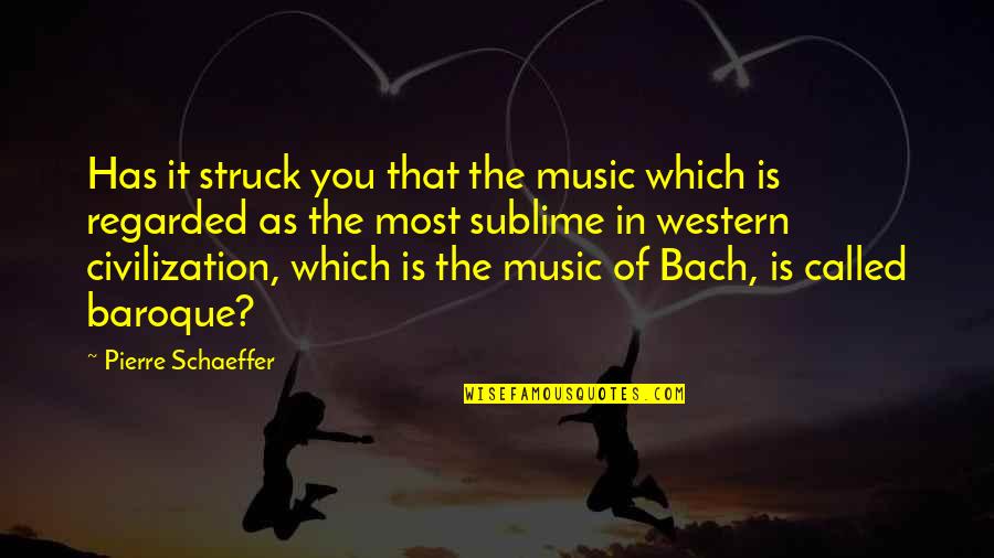 The Baroque Quotes By Pierre Schaeffer: Has it struck you that the music which