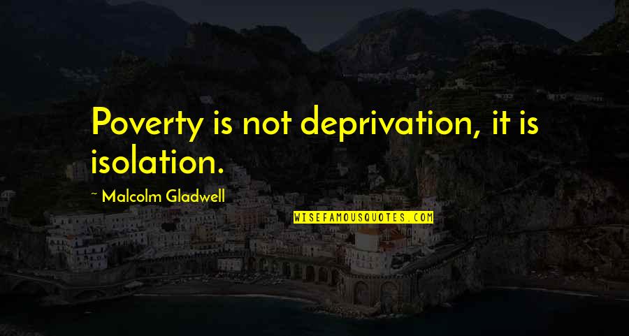 The Bartimaeus Sequence Quotes By Malcolm Gladwell: Poverty is not deprivation, it is isolation. The Bartimaeus Sequence Quotes By Malcolm Gladwell: Poverty is not deprivation, it is isolation.