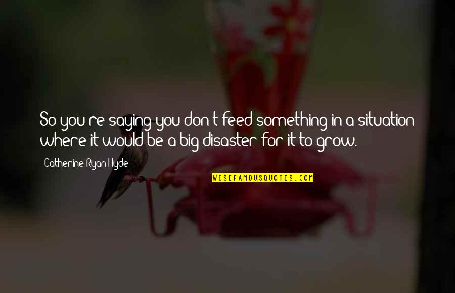 The Bastard Of Istanbul Quotes By Catherine Ryan Hyde: So you're saying you don't feed something in The Bastard Of Istanbul Quotes By Catherine Ryan Hyde: So you're saying you don't feed something in