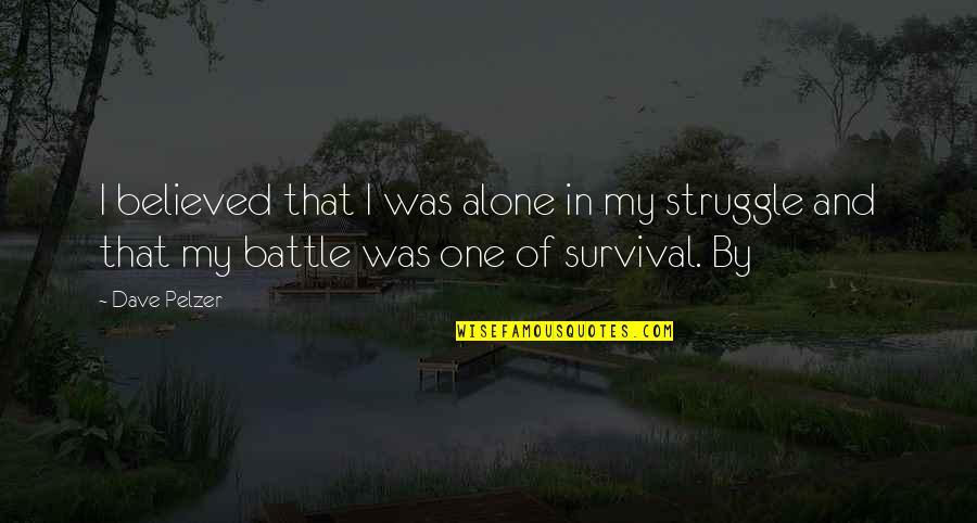 The Battle Is Not Over Quotes By Dave Pelzer: I believed that I was alone in my