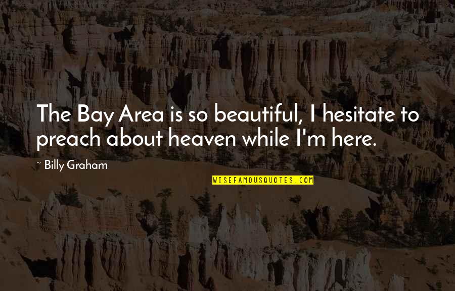 The Bay Area Quotes By Billy Graham: The Bay Area is so beautiful, I hesitate