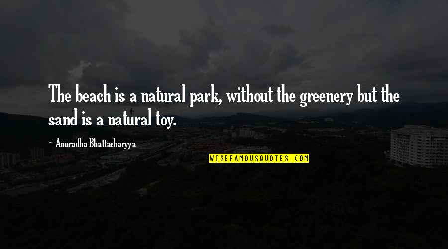The Beach And Sand Quotes By Anuradha Bhattacharyya: The beach is a natural park, without the The Beach And Sand Quotes By Anuradha Bhattacharyya: The beach is a natural park, without the