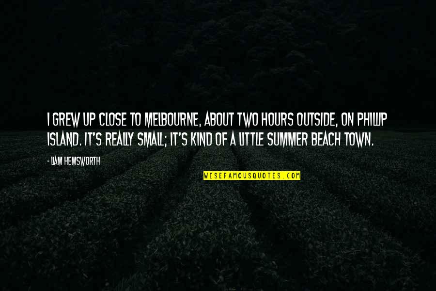 The Beach And Summer Quotes By Liam Hemsworth: I grew up close to Melbourne, about two