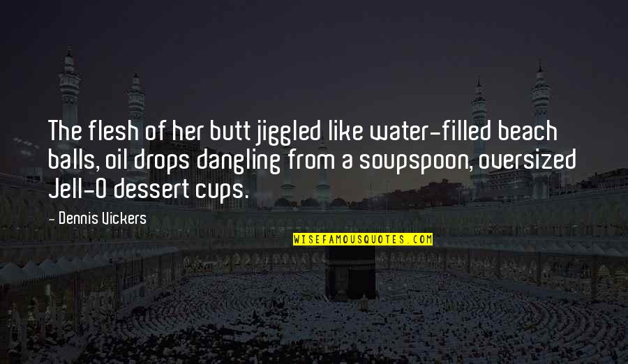 The Beach And Water Quotes By Dennis Vickers: The flesh of her butt jiggled like water-filled