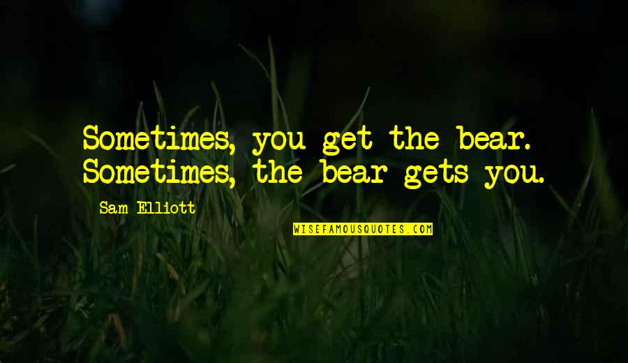 The Bear Quotes By Sam Elliott: Sometimes, you get the bear. Sometimes, the bear