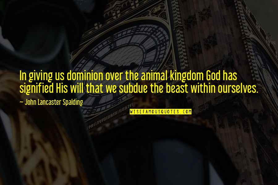 The Beast Within Quotes By John Lancaster Spalding: In giving us dominion over the animal kingdom