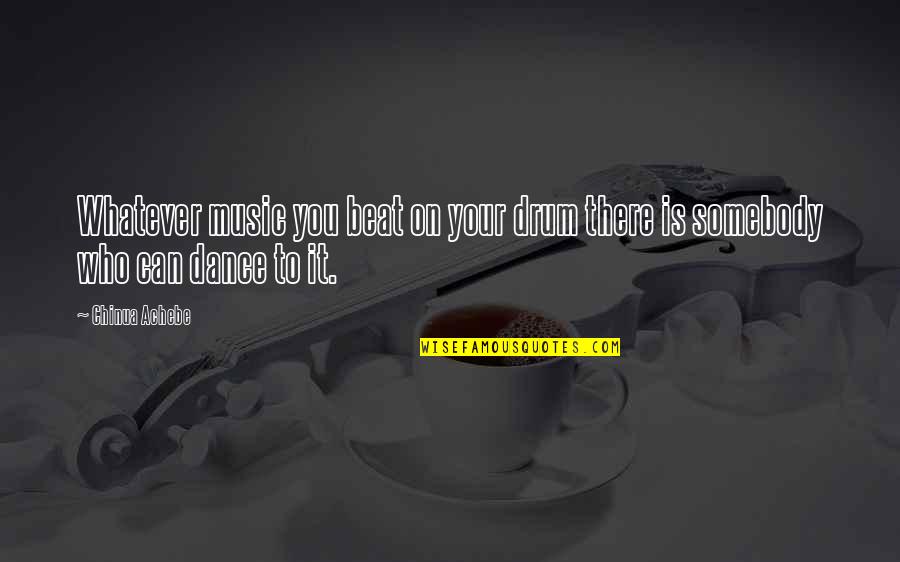 The Beat Of Music Quotes By Chinua Achebe: Whatever music you beat on your drum there