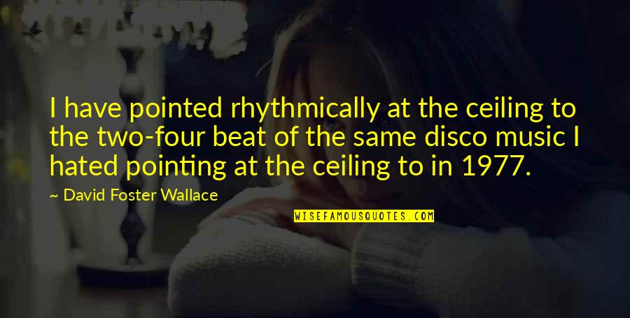 The Beat Of Music Quotes By David Foster Wallace: I have pointed rhythmically at the ceiling to