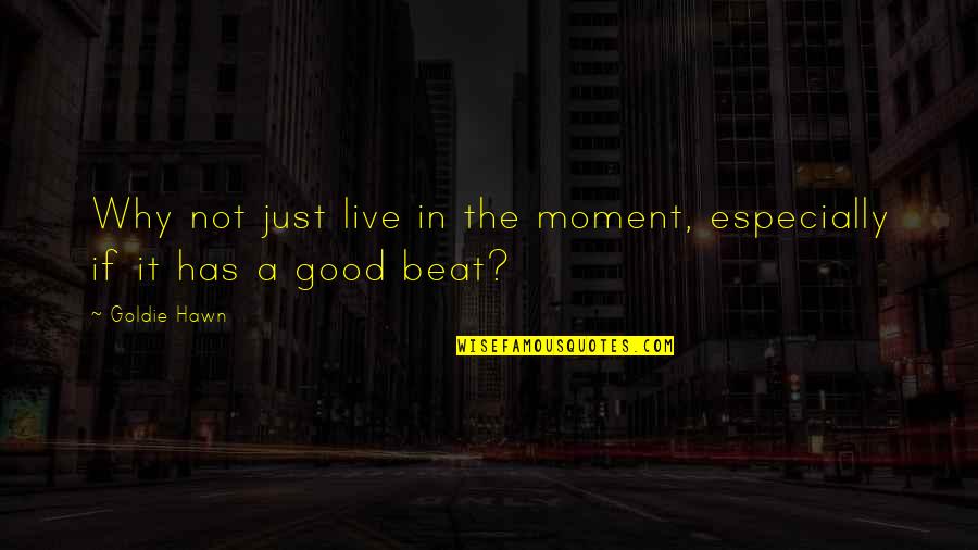 The Beat Of Music Quotes By Goldie Hawn: Why not just live in the moment, especially