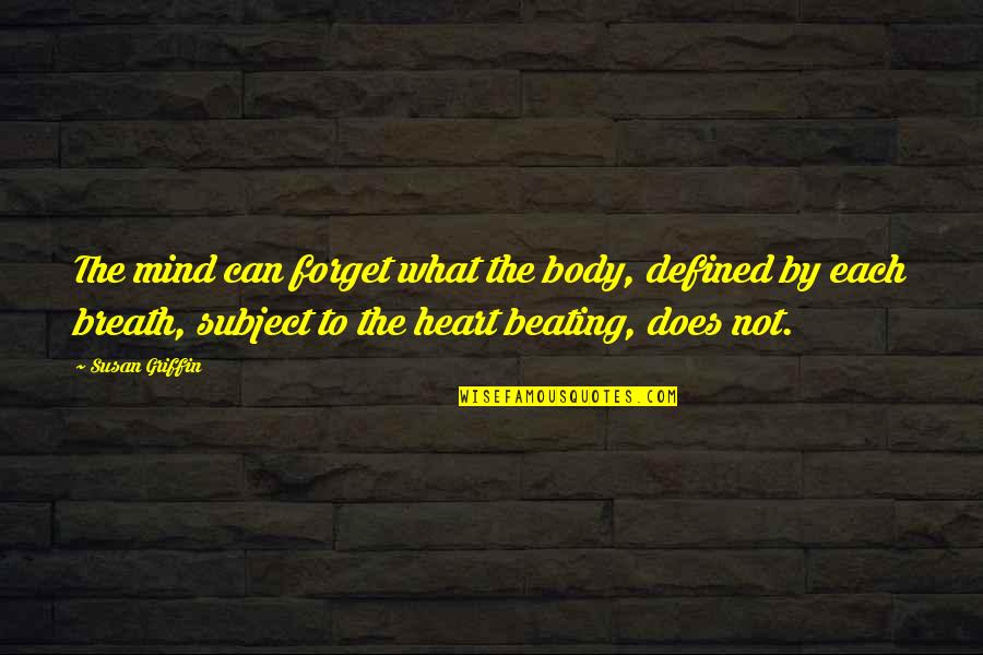 The Beating Heart Quotes By Susan Griffin: The mind can forget what the body, defined
