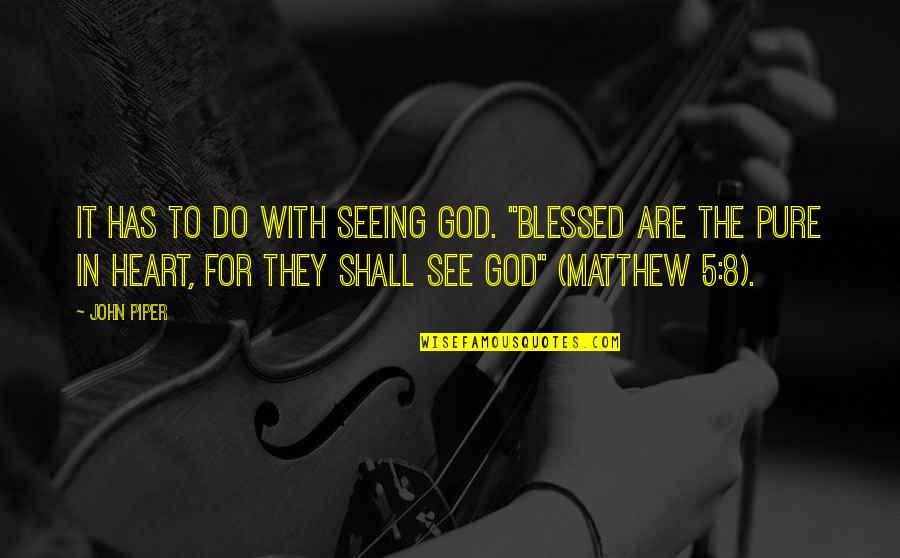The Beatitudes Quotes By John Piper: It has to do with seeing God. "Blessed