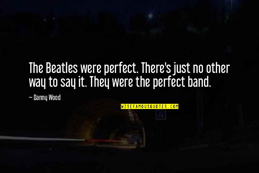 The Beatles Band Quotes By Danny Wood: The Beatles were perfect. There's just no other