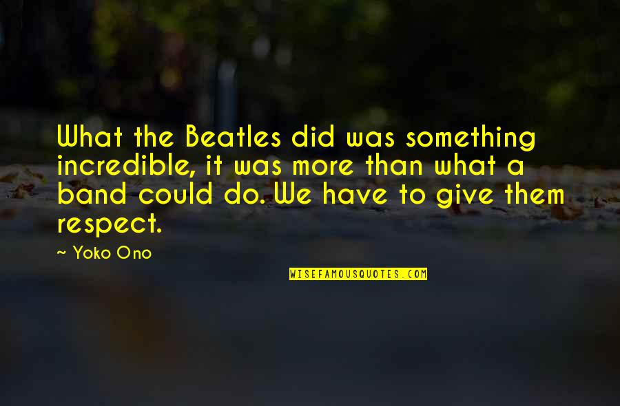The Beatles Band Quotes By Yoko Ono: What the Beatles did was something incredible, it The Beatles Band Quotes By Yoko Ono: What the Beatles did was something incredible, it