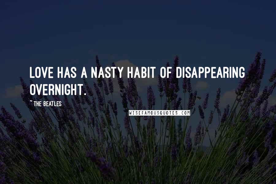 The Beatles quotes: Love has a nasty habit of disappearing overnight.