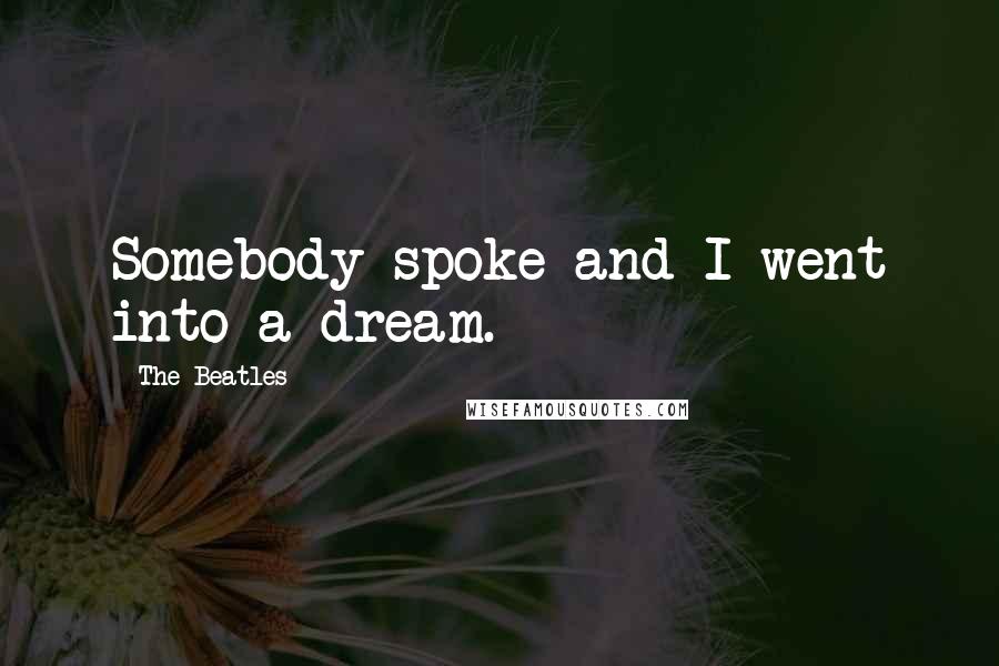 The Beatles quotes: Somebody spoke and I went into a dream.