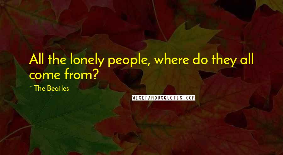 The Beatles quotes: All the lonely people, where do they all come from?