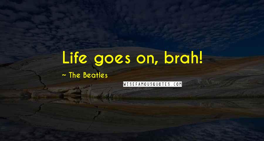 The Beatles quotes: Life goes on, brah!