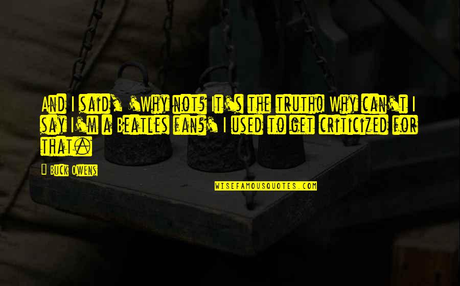 The Beatles Quotes By Buck Owens: And I said, 'Why not? It's the truth!