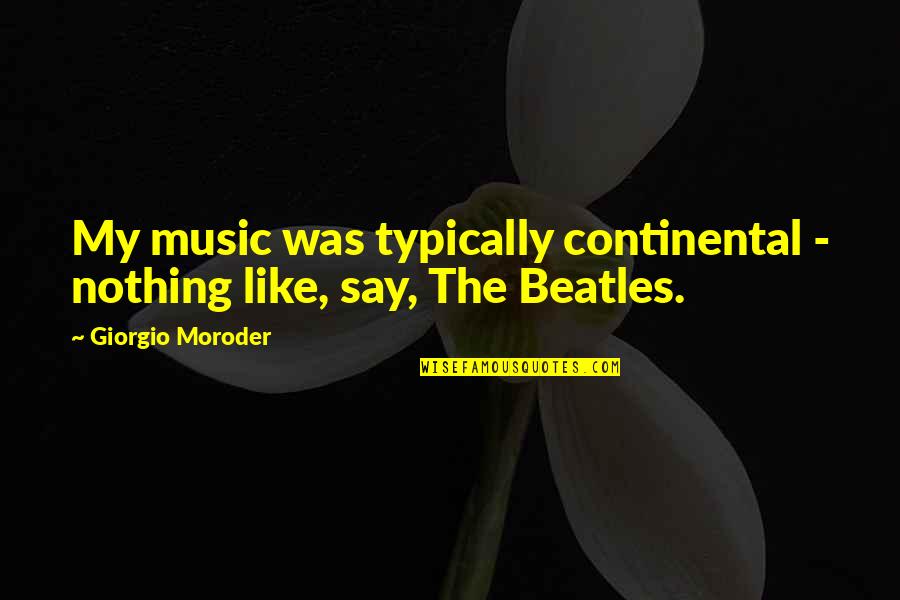 The Beatles Quotes By Giorgio Moroder: My music was typically continental - nothing like,