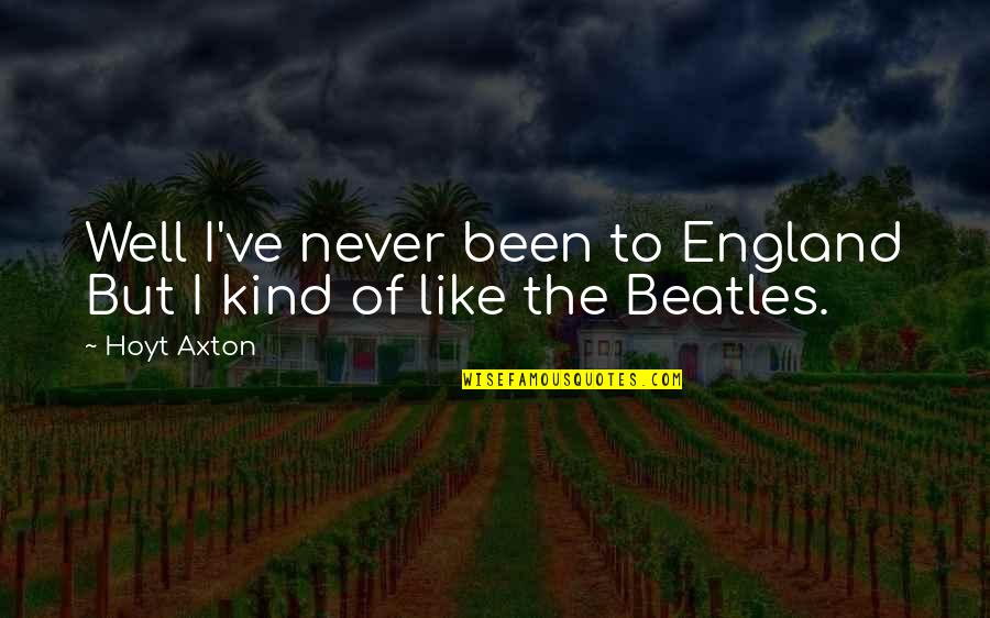 The Beatles Quotes By Hoyt Axton: Well I've never been to England But I