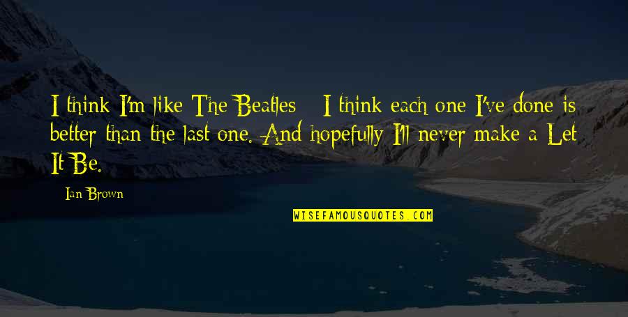 The Beatles Quotes By Ian Brown: I think I'm like The Beatles - I