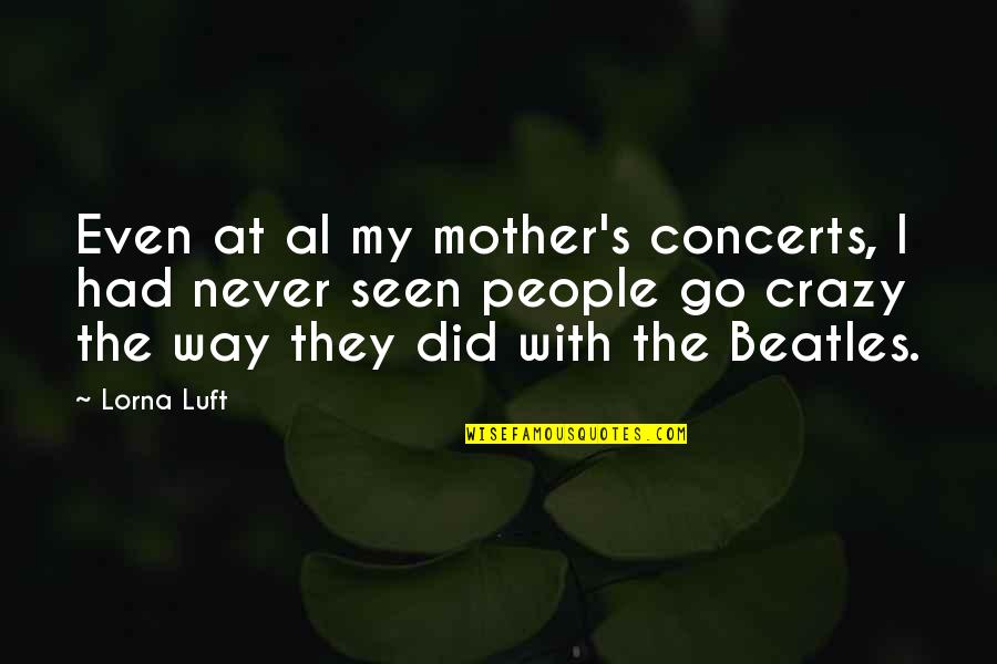 The Beatles Quotes By Lorna Luft: Even at al my mother's concerts, I had
