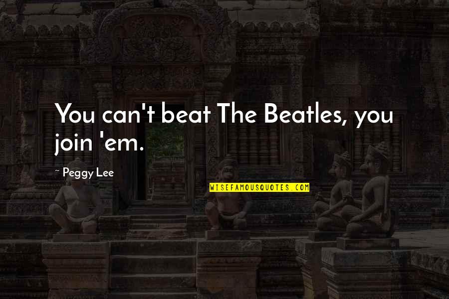 The Beatles Quotes By Peggy Lee: You can't beat The Beatles, you join 'em.