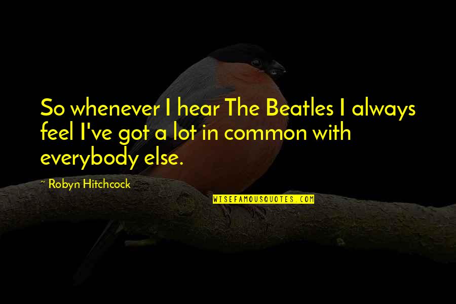 The Beatles Quotes By Robyn Hitchcock: So whenever I hear The Beatles I always