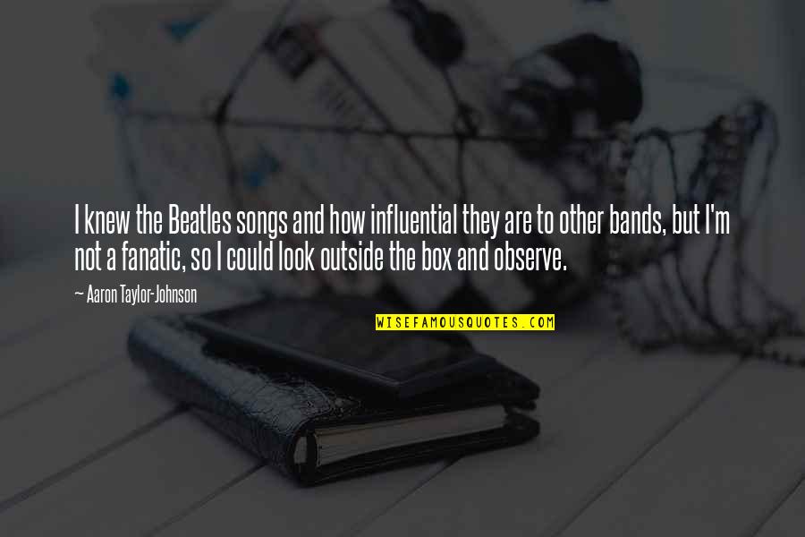 The Beatles Songs Quotes By Aaron Taylor-Johnson: I knew the Beatles songs and how influential