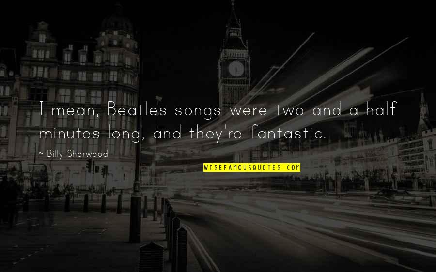 The Beatles Songs Quotes By Billy Sherwood: I mean, Beatles songs were two and a