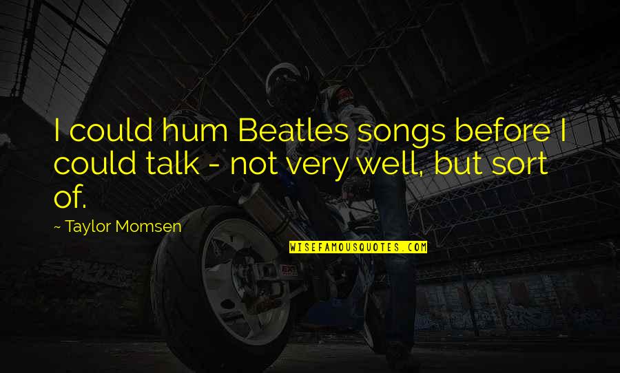 The Beatles Songs Quotes By Taylor Momsen: I could hum Beatles songs before I could